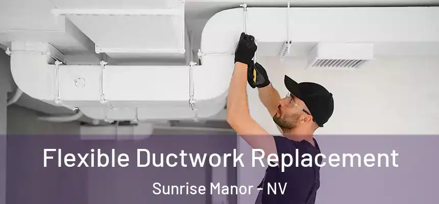 Flexible Ductwork Replacement Sunrise Manor - NV